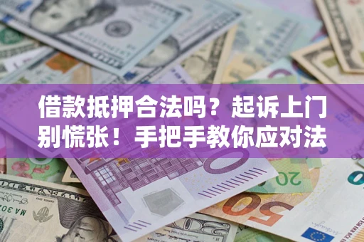 武汉借款抵押合法吗？起诉上门别慌张！手把手教你应对法律程序