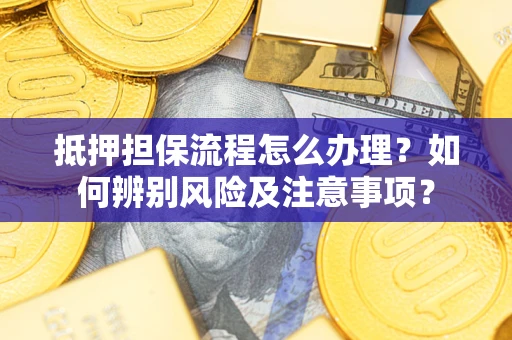 武汉抵押担保流程怎么办理？如何辨别风险及注意事项？