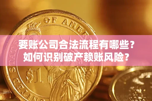 武汉要账公司合法流程有哪些？如何识别破产赖账风险？