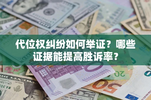 武汉代位权纠纷如何举证？哪些证据能提高胜诉率？