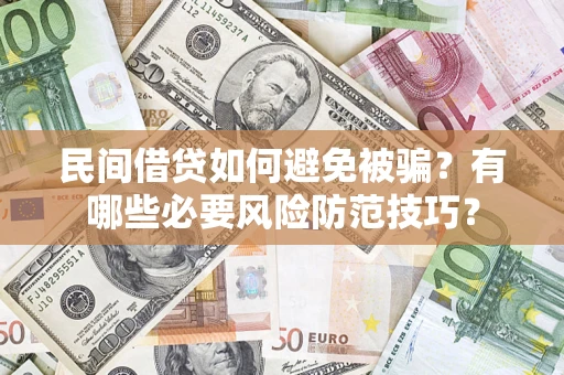 武汉民间借贷如何避免被骗？有哪些必要风险防范技巧？