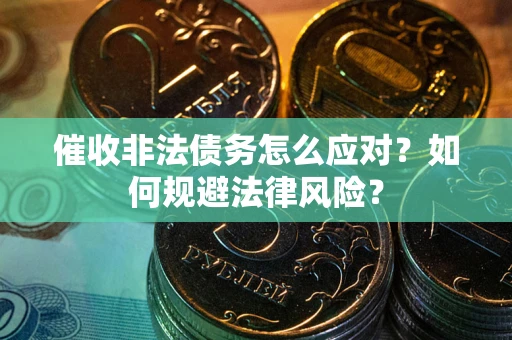 武汉催收非法债务怎么应对？如何规避法律风险？