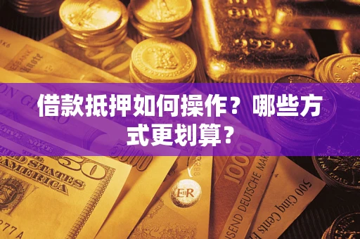 武汉借款抵押如何操作？哪些方式更划算？