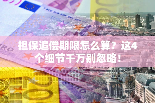 武汉担保追偿期限怎么算?这4个细节千万别忽略! 武汉担保追偿期限怎么算?这4个细节千万别忽略!