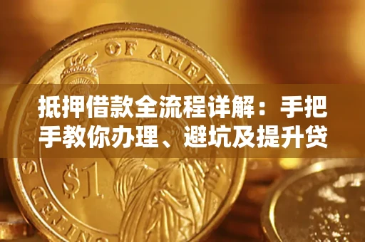 武汉抵押借款全流程详解：手把手教你办理、避坑及提升贷款额度