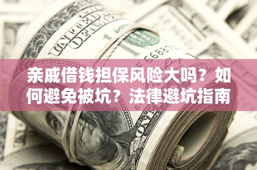 武汉亲戚借钱担保风险大吗？如何避免被坑？法律避坑指南