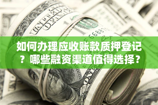 武汉如何办理应收账款质押登记？哪些融资渠道值得选择？