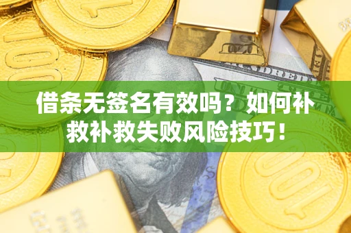 武汉借条无签名有效吗？如何补救补救失败风险技巧！