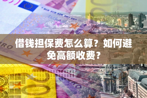 武汉借钱担保费怎么算？如何避免高额收费？