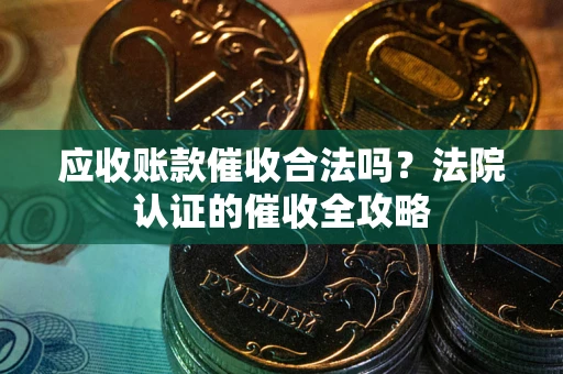 武汉应收账款催收合法吗？法院认证的催收全攻略