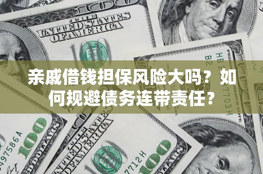 武汉亲戚借钱担保风险大吗？如何规避债务连带责任？