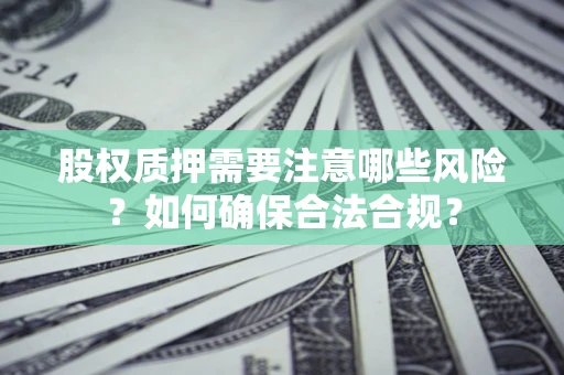 武汉股权质押需要注意哪些风险？如何确保合法合规？
