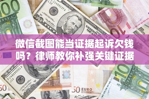武汉微信截图能当证据起诉欠钱吗？律师教你补强关键证据