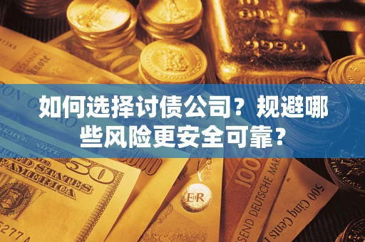 武汉如何选择讨债公司？规避哪些风险更安全可靠？