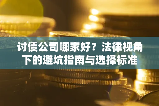 武汉讨债公司哪家好？法律视角下的避坑指南与选择标准