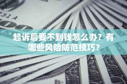 武汉起诉后要不到钱怎么办?有哪些风险防范技巧? 武汉起诉后要不到钱怎么办?有哪些风险防范技巧?