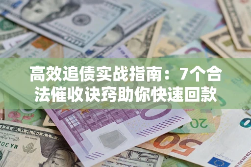 武汉高效追债实战指南：7个合法催收诀窍助你快速回款