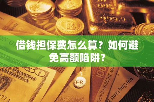 武汉借钱担保费怎么算？如何避免高额陷阱？