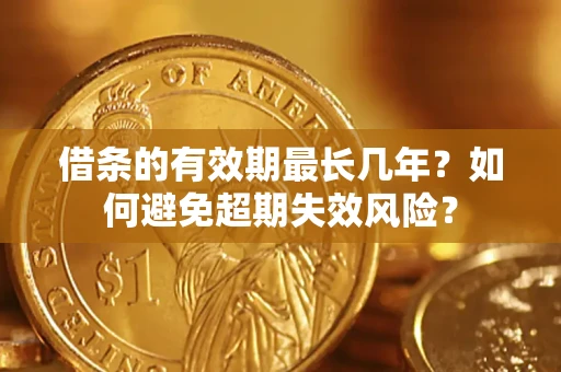 武汉借条的有效期最长几年？如何避免超期失效风险？