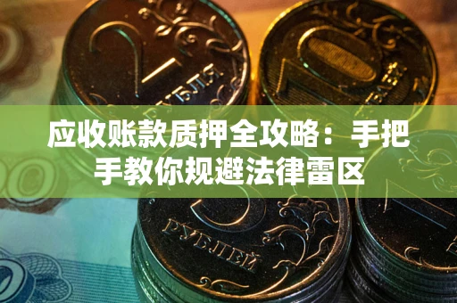 武汉应收账款质押全攻略：手把手教你规避法律雷区