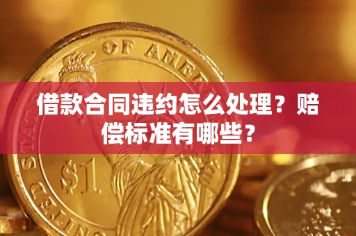 武汉借款合同违约怎么处理？赔偿标准有哪些？