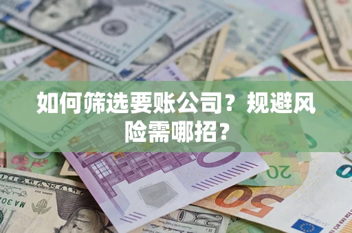 武汉如何筛选要账公司？规避风险需哪招？