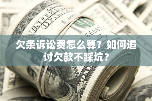 武汉欠条诉讼费怎么算？如何追讨欠款不踩坑？