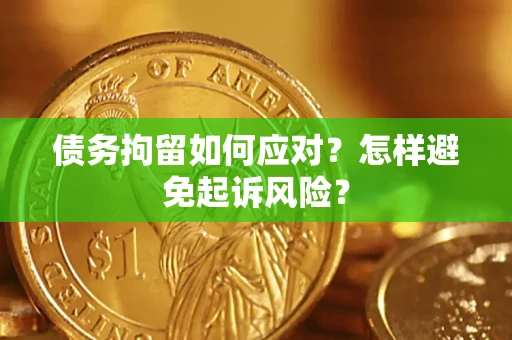 武汉债务拘留如何应对？怎样避免起诉风险？