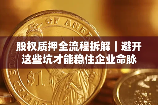 武汉股权质押全流程拆解｜避开这些坑才能稳住企业命脉