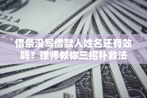 武汉借条没写借款人姓名还有效吗？律师教你三招补救法