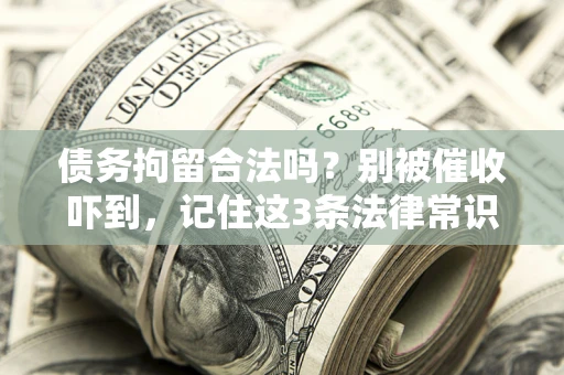 武汉债务拘留合法吗?别被催收吓到,记住这3条法律常识 武汉债务拘留合法吗?别被催收吓到,记住这3条法律常识