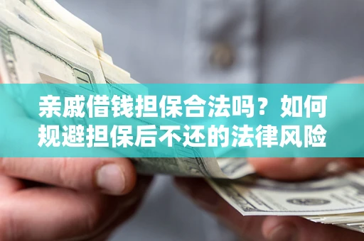 武汉亲戚借钱担保合法吗？如何规避担保后不还的法律风险？