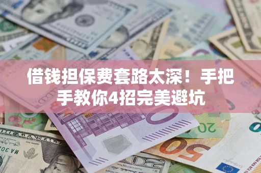 武汉借钱担保费套路太深！手把手教你4招完美避坑