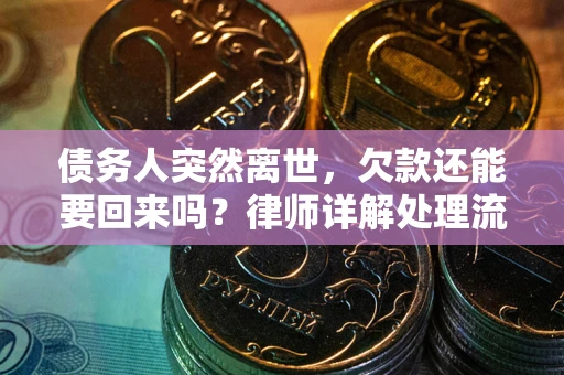 武汉债务人突然离世，欠款还能要回来吗？律师详解处理流程