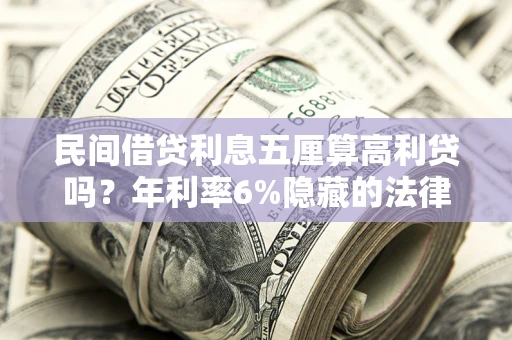 武汉民间借贷利息五厘算高利贷吗？年利率6%隐藏的法律风险全解析