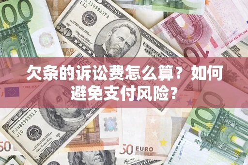 武汉欠条的诉讼费怎么算？如何避免支付风险？