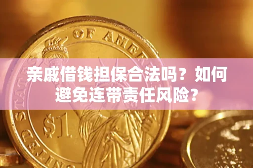 武汉亲戚借钱担保合法吗？如何避免连带责任风险？