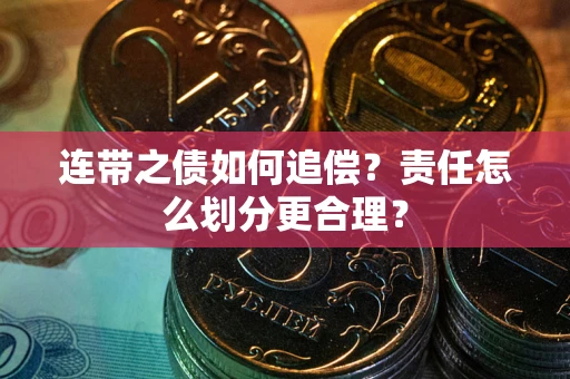 武汉连带之债如何追偿？责任怎么划分更合理？