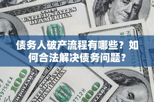 武汉债务人破产流程有哪些？如何合法解决债务问题？