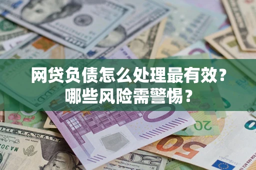 武汉网贷负债怎么处理最有效？哪些风险需警惕？