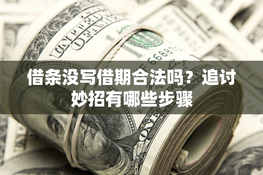 武汉借条没写借期合法吗？追讨妙招有哪些步骤