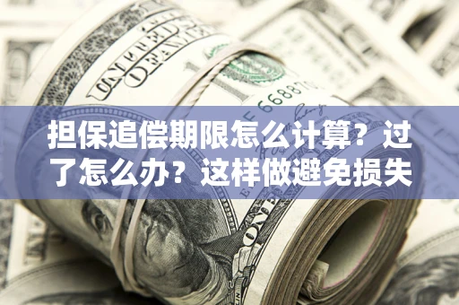 武汉担保追偿期限怎么计算？过了怎么办？这样做避免损失！