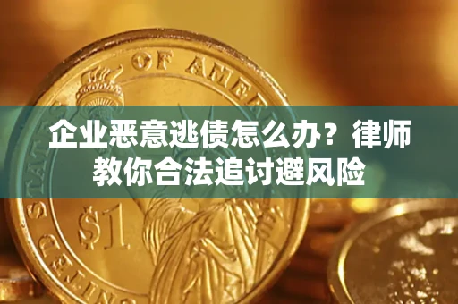 武汉企业恶意逃债怎么办？律师教你合法追讨避风险