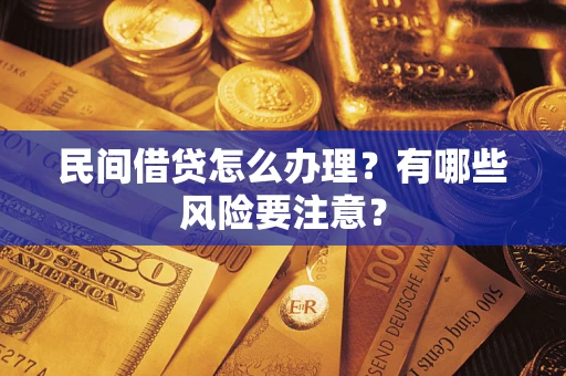 武汉民间借贷怎么办理？有哪些风险要注意？