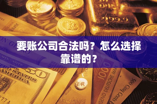 武汉要账公司合法吗？怎么选择靠谱的？