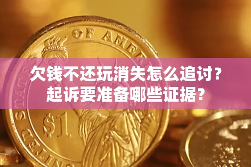武汉欠钱不还玩消失怎么追讨？起诉要准备哪些证据？
