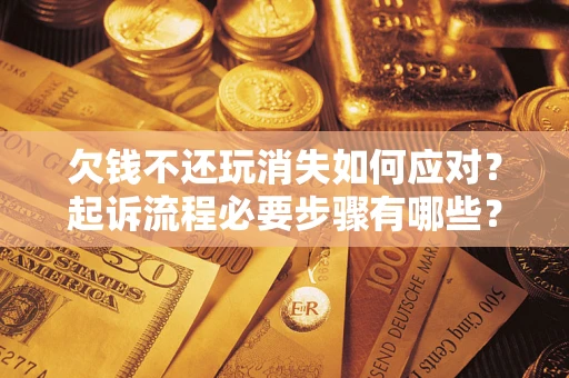 武汉欠钱不还玩消失如何应对？起诉流程必要步骤有哪些？