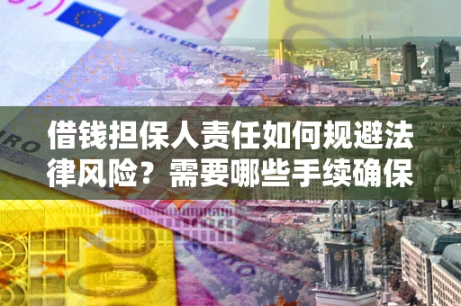 武汉借钱担保人责任如何规避法律风险？需要哪些手续确保安全？