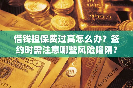 武汉借钱担保费过高怎么办？签约时需注意哪些风险陷阱？
