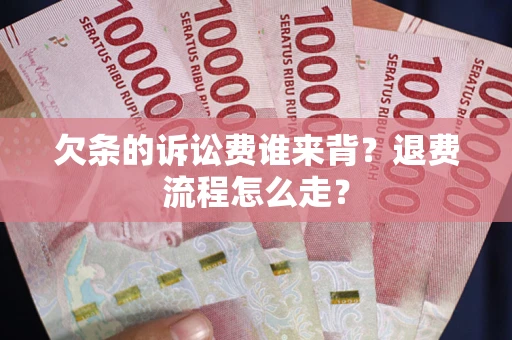 武汉欠条的诉讼费谁来背？退费流程怎么走？